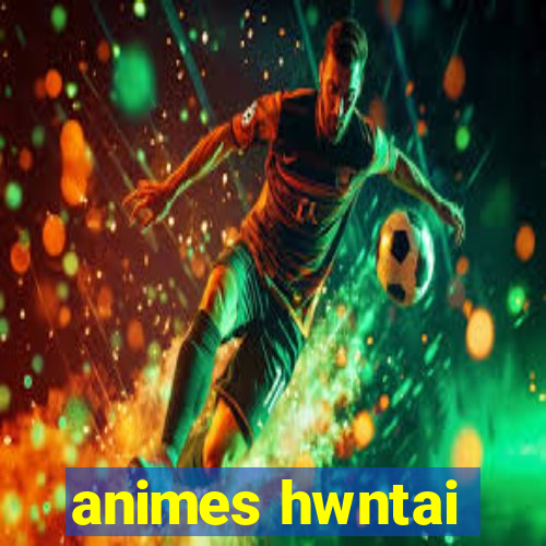 animes hwntai